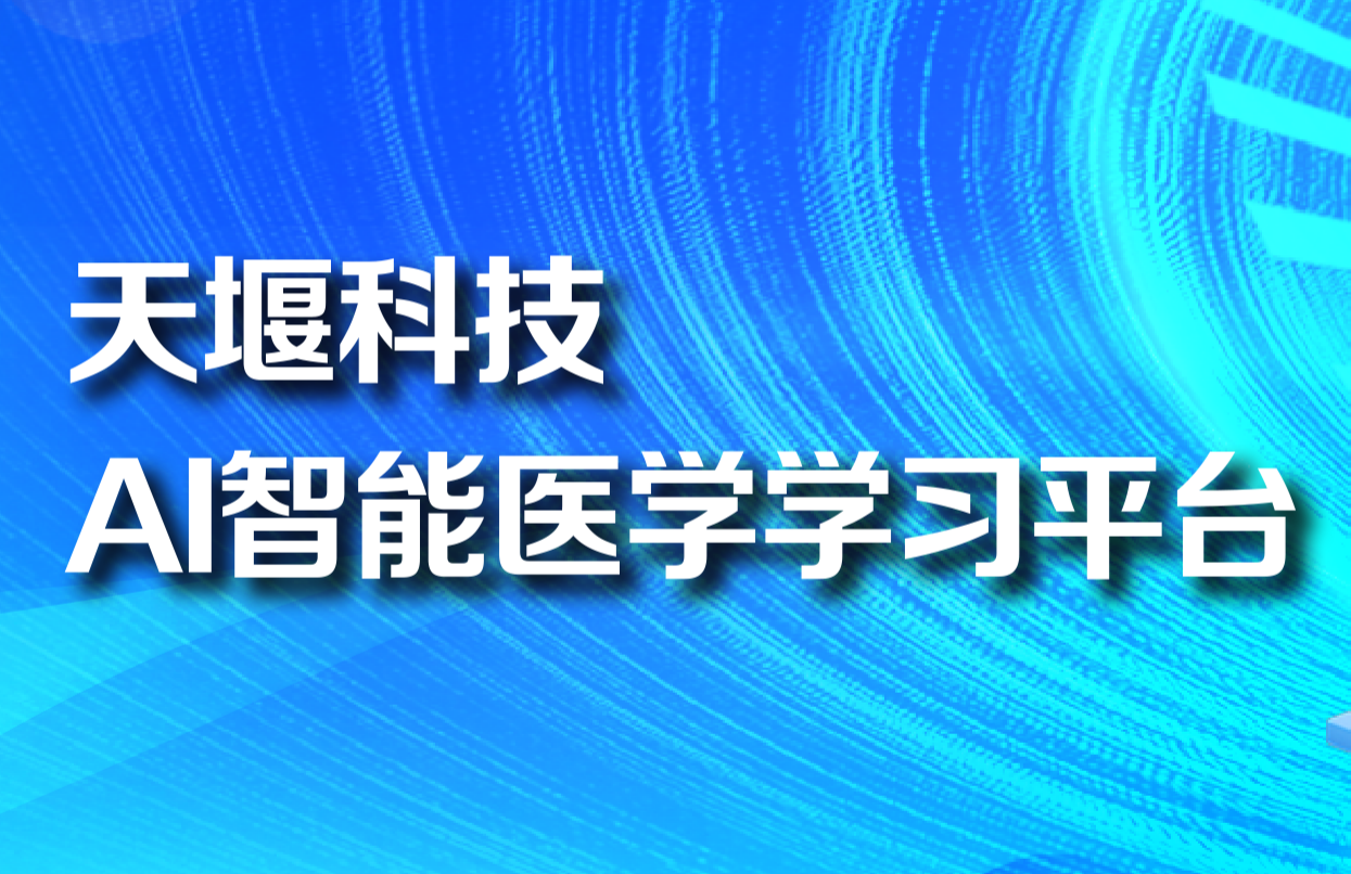 天堰科技人工智能醫(yī)學學習平臺丨AI+虛擬仿真全方位賦能醫(yī)學教學升級
